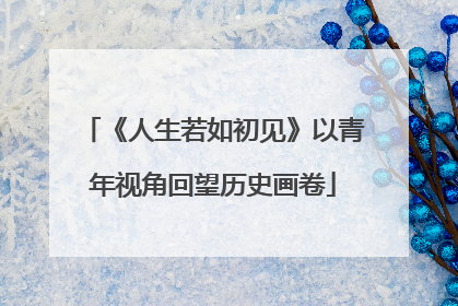 《人生若如初见》以青年视角回望历史画卷