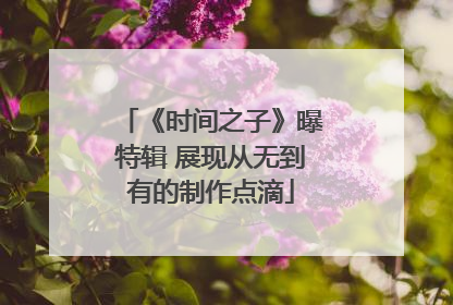 《时间之子》曝特辑 展现从无到有的制作点滴