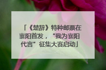《楚辞》特种邮票在襄阳首发，“我为襄阳代言”征集大赛启动
