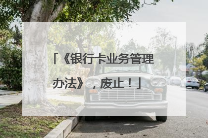 《银行卡业务管理办法》，废止！