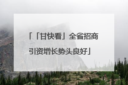 「甘快看」全省招商引资增长势头良好
