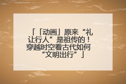 「动画」原来“礼让行人”是祖传的！穿越时空看古代如何“文明出行”