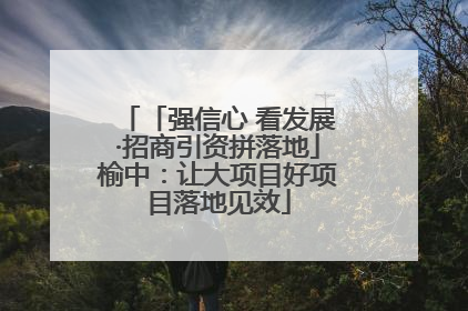 「强信心 看发展·招商引资拼落地」榆中：让大项目好项目落地见效