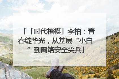 「时代楷模」李柏：青春绽华光，从基层“小白”到网络安全尖兵