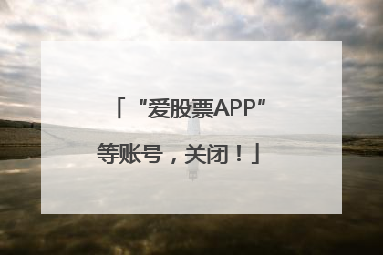 “爱股票APP”等账号，关闭！