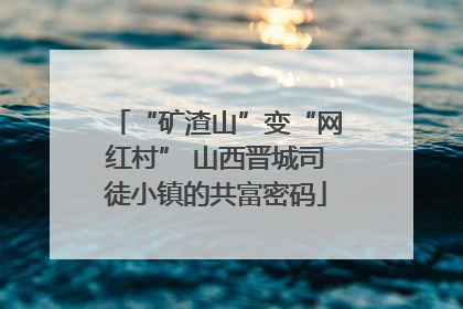 “矿渣山”变“网红村” 山西晋城司徒小镇的共富密码