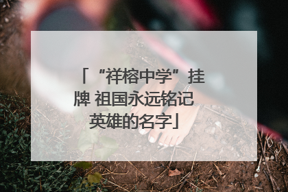 “祥榕中学”挂牌 祖国永远铭记英雄的名字