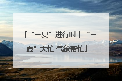 “三夏”进行时丨“三夏”大忙 气象帮忙