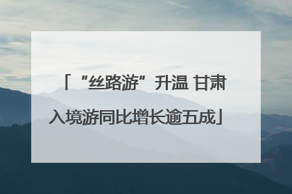 “丝路游”升温 甘肃入境游同比增长逾五成