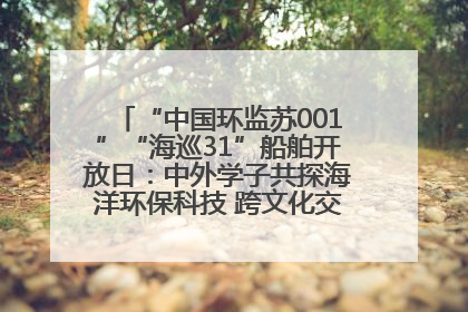 “中国环监苏001”“海巡31”船舶开放日：中外学子共探海洋环保科技 跨文化交流筑牢“蓝色”友谊