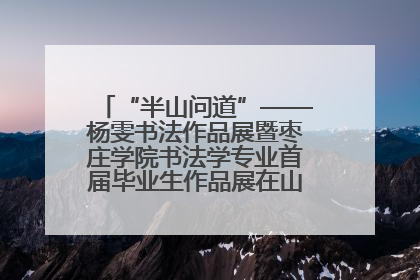 “半山问道”——杨雯书法作品展暨枣庄学院书法学专业首届毕业生作品展在山东省文化馆开幕