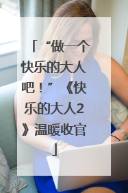 “做一个快乐的大人吧！”《快乐的大人2》温暖收官