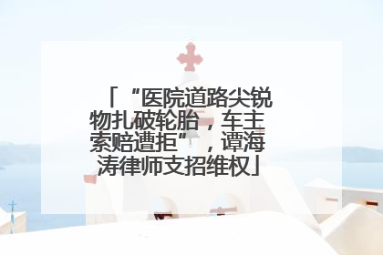 “医院道路尖锐物扎破轮胎，车主索赔遭拒”，谭海涛律师支招维权