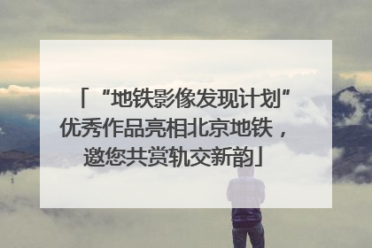 “地铁影像发现计划”优秀作品亮相北京地铁，邀您共赏轨交新韵