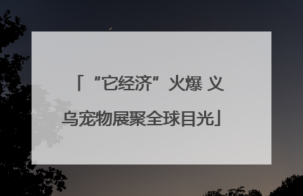 “它经济”火爆 义乌宠物展聚全球目光