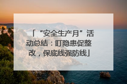 “安全生产月”活动总结：盯隐患促整改，保底线强防线