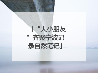 “大小朋友”齐聚宁波记录自然笔记