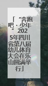 “奔跑吧・少年”2025年四川省第八届幼儿体育大会在乐山圆满举行
