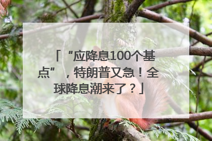 “应降息100个基点”，特朗普又急！全球降息潮来了？