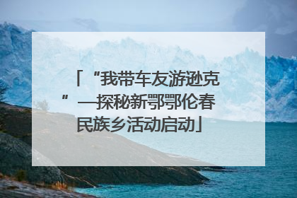 “我带车友游逊克”—探秘新鄂鄂伦春民族乡活动启动