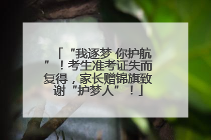 “我逐梦 你护航”！考生准考证失而复得，家长赠锦旗致谢“护梦人”！