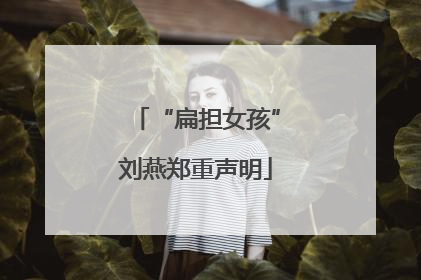 “扁担女孩”刘燕郑重声明