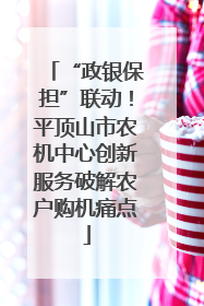 “政银保担”联动！平顶山市农机中心创新服务破解农户购机痛点