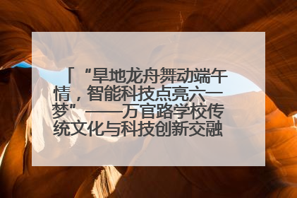 “旱地龙舟舞动端午情，智能科技点亮六一梦”——万官路学校传统文化与科技创新交融的精彩盛宴