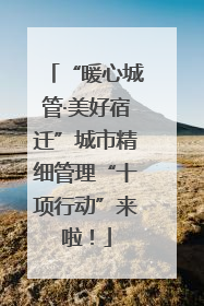 “暖心城管·美好宿迁”城市精细管理“十项行动”来啦！