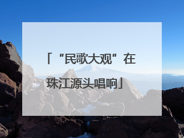 “民歌大观”在珠江源头唱响