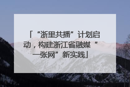 “浙里共播”计划启动，构建浙江省融媒“一张网”新实践