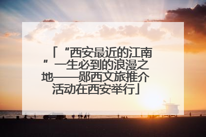 “西安最近的江南”一生必到的浪漫之地——郧西文旅推介活动在西安举行