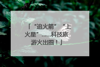 “追火箭”“上火星”……科技旅游火出圈！