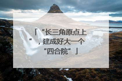 “长三角原点上”，建成好大一个“四合院”