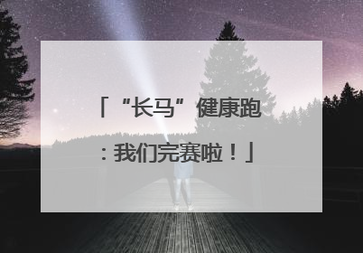 “长马”健康跑：我们完赛啦！