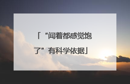 “闻着都感觉饱了”有科学依据