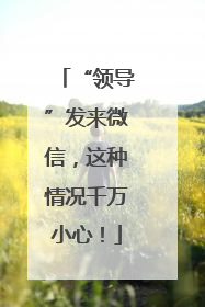 “领导”发来微信，这种情况千万小心！