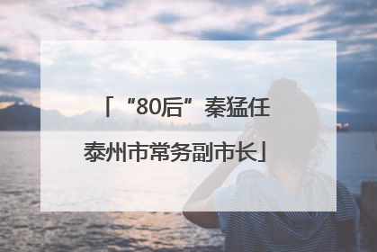 “80后”秦猛任泰州市常务副市长