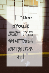 “DeepYou深度游”产品全国首发活动在潍坊举行