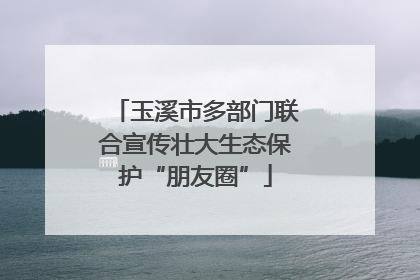 玉溪市多部门联合宣传壮大生态保护“朋友圈”