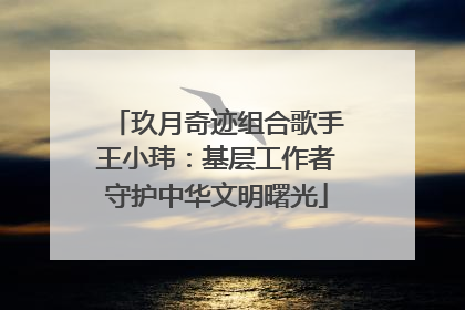 玖月奇迹组合歌手王小玮：基层工作者守护中华文明曙光