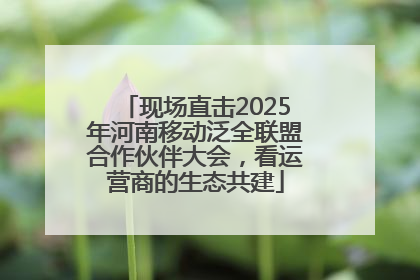 现场直击2025年河南移动泛全联盟合作伙伴大会，看运营商的生态共建