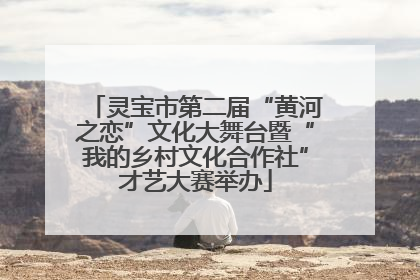 灵宝市第二届“黄河之恋”文化大舞台暨“我的乡村文化合作社”才艺大赛举办