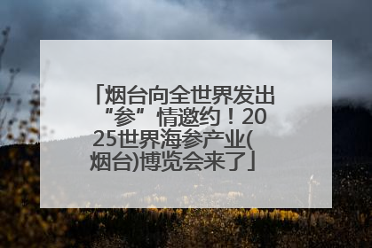 烟台向全世界发出“参”情邀约！2025世界海参产业(烟台)博览会来了
