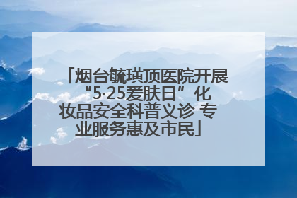 烟台毓璜顶医院开展“5·25爱肤日”化妆品安全科普义诊 专业服务惠及市民