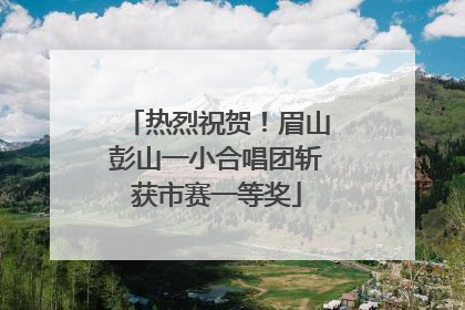 热烈祝贺！眉山彭山一小合唱团斩获市赛一等奖