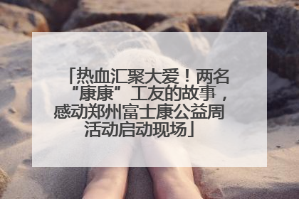 热血汇聚大爱！两名“康康”工友的故事，感动郑州富士康公益周活动启动现场