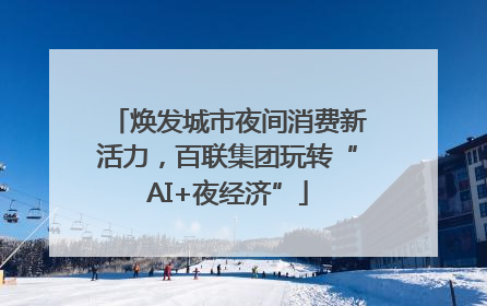 焕发城市夜间消费新活力，百联集团玩转“AI+夜经济”
