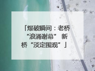 爆破瞬间：老桥“浪涌谢幕” 新桥“淡定围观”