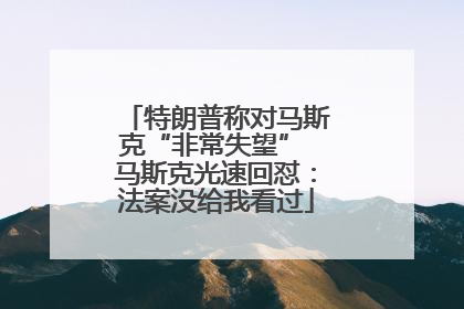 特朗普称对马斯克“非常失望” 马斯克光速回怼：法案没给我看过